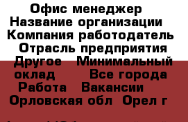 Офис-менеджер › Название организации ­ Компания-работодатель › Отрасль предприятия ­ Другое › Минимальный оклад ­ 1 - Все города Работа » Вакансии   . Орловская обл.,Орел г.